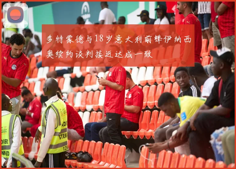 多特蒙德与18岁意大利前锋伊纳西奥续约谈判接近达成一致