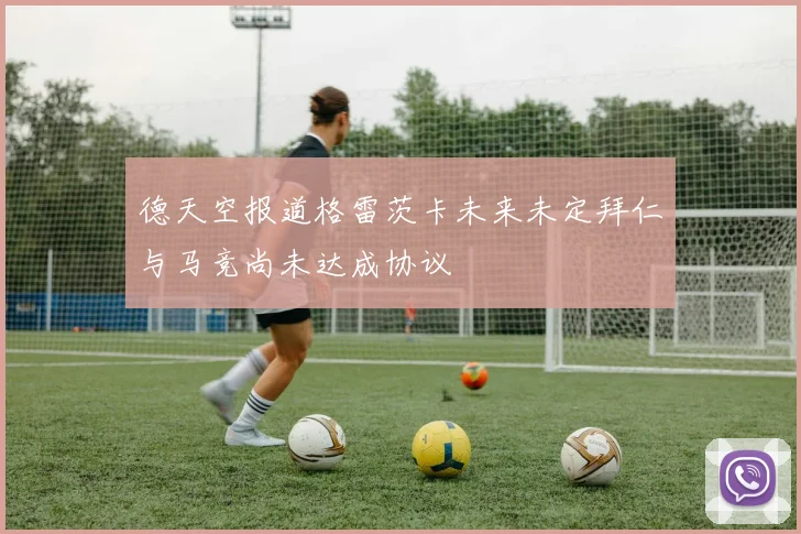 德天空报道格雷茨卡未来未定拜仁与马竞尚未达成协议