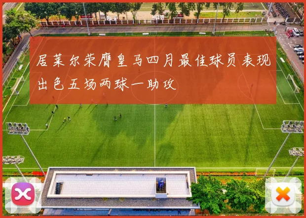 居莱尔荣膺皇马四月最佳球员表现出色五场两球一助攻