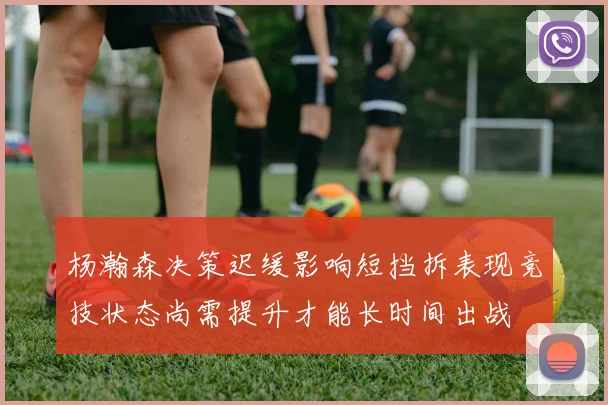 杨瀚森决策迟缓影响短挡拆表现竞技状态尚需提升才能长时间出战