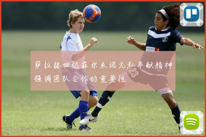 萨拉赫回忆菲尔米诺无私奉献精神强调团队合作的重要性